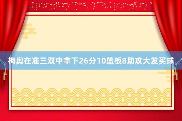 梅奥在准三双中拿下26分10篮板8助攻大发买球