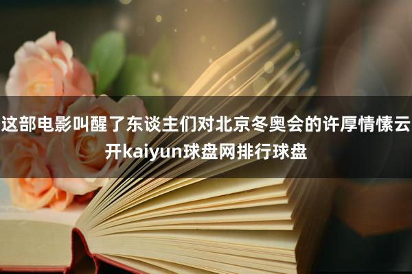 这部电影叫醒了东谈主们对北京冬奥会的许厚情愫云开kaiyun球盘网排行球盘