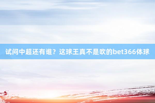 试问中超还有谁？这球王真不是吹的bet366体球