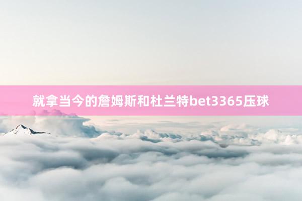 就拿当今的詹姆斯和杜兰特bet3365压球