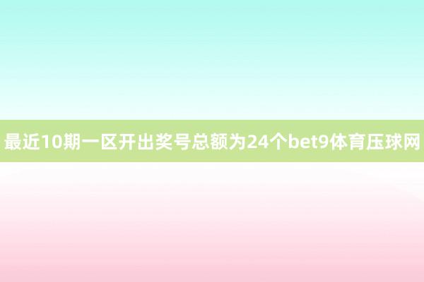 最近10期一区开出奖号总额为24个bet9体育压球网