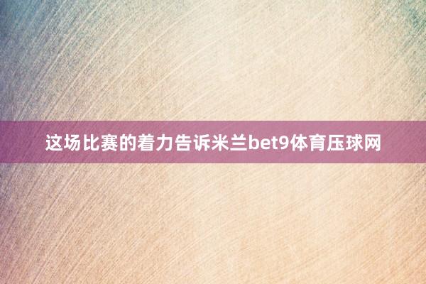 这场比赛的着力告诉米兰bet9体育压球网