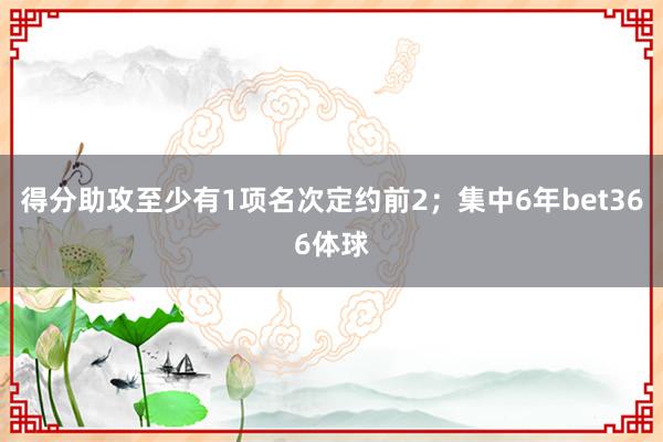 得分助攻至少有1项名次定约前2；集中6年bet366体球