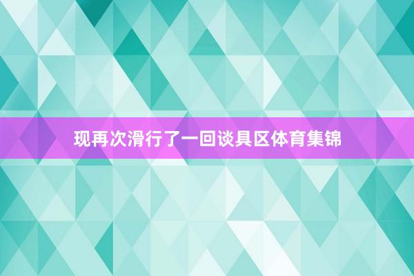 现再次滑行了一回谈具区体育集锦