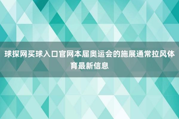 球探网买球入口官网本届奥运会的施展通常拉风体育最新信息