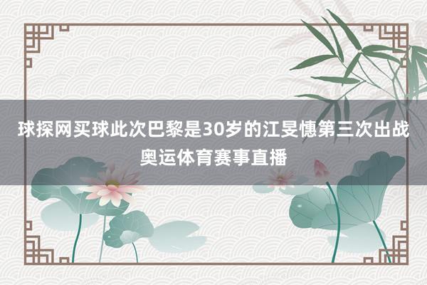 球探网买球此次巴黎是30岁的江旻憓第三次出战奥运体育赛事直播