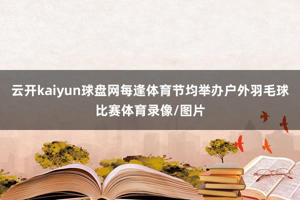 云开kaiyun球盘网每逢体育节均举办户外羽毛球比赛体育录像/图片