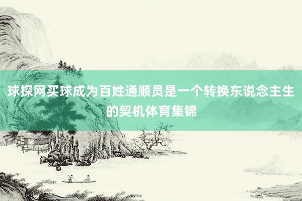 球探网买球成为百姓通顺员是一个转换东说念主生的契机体育集锦