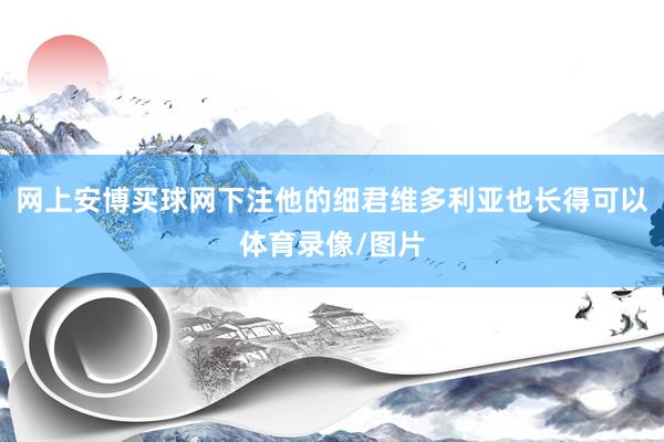 网上安博买球网下注他的细君维多利亚也长得可以体育录像/图片