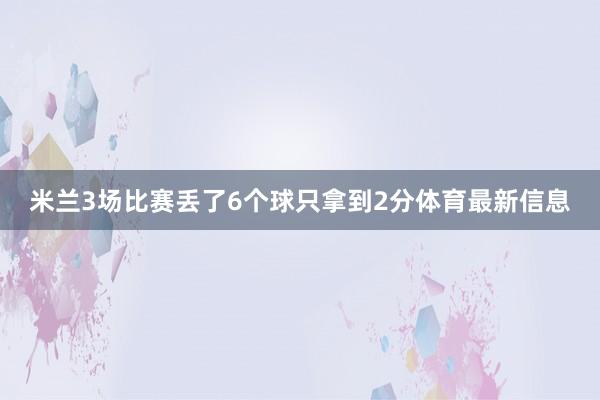 米兰3场比赛丢了6个球只拿到2分体育最新信息