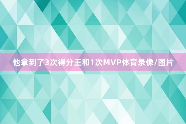 他拿到了3次得分王和1次MVP体育录像/图片