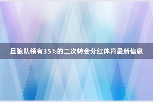 且狼队领有35%的二次转会分红体育最新信息