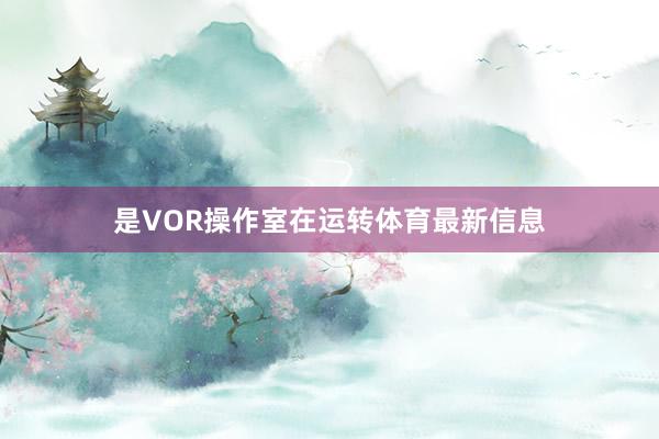 是VOR操作室在运转体育最新信息