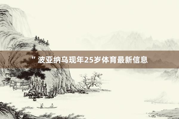 ”波亚纳乌现年25岁体育最新信息