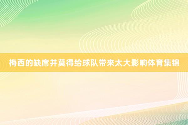 梅西的缺席并莫得给球队带来太大影响体育集锦