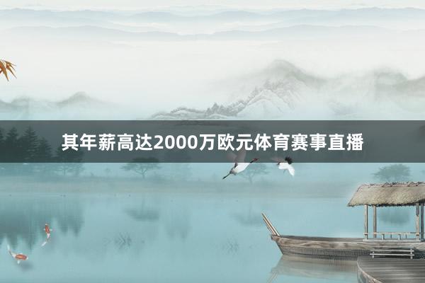 其年薪高达2000万欧元体育赛事直播