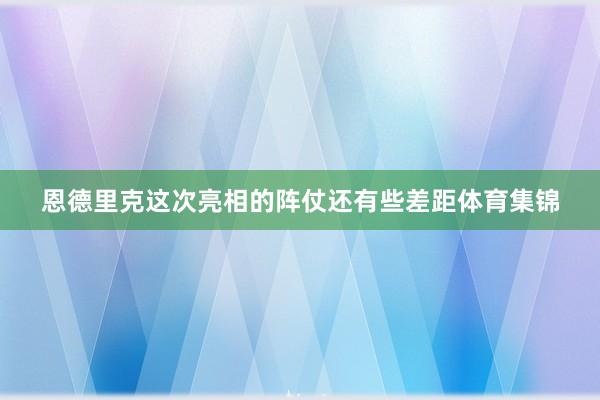 恩德里克这次亮相的阵仗还有些差距体育集锦