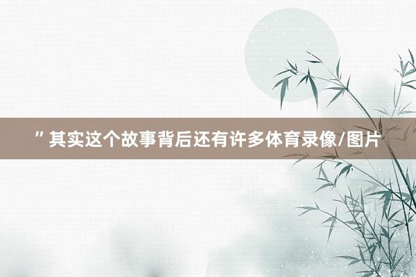 ”　　其实这个故事背后还有许多体育录像/图片