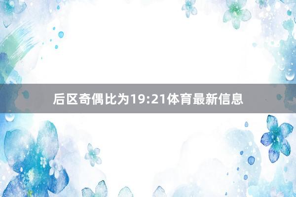 后区奇偶比为19:21体育最新信息