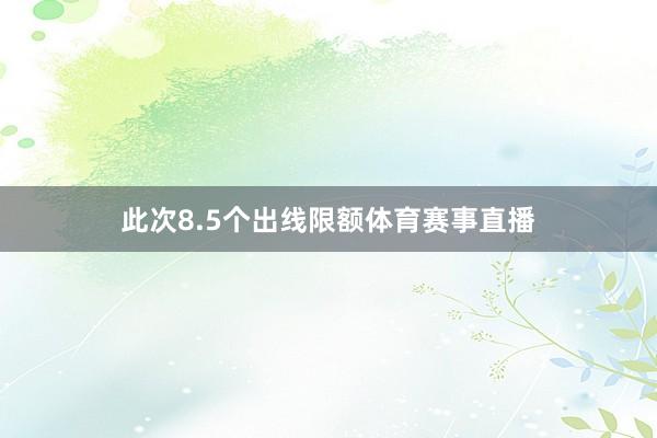 此次8.5个出线限额体育赛事直播