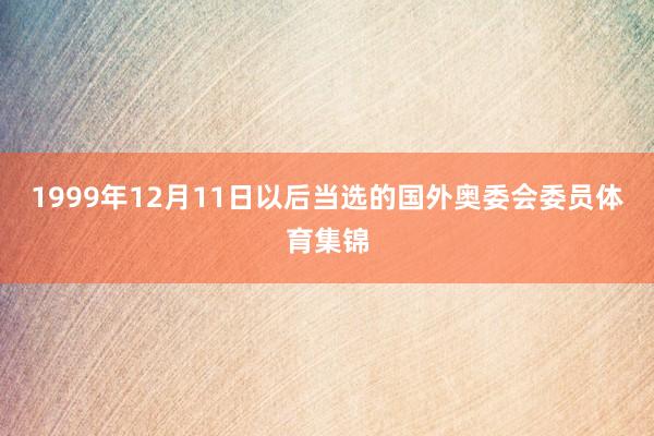 1999年12月11日以后当选的国外奥委会委员体育集锦