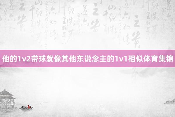 他的1v2带球就像其他东说念主的1v1相似体育集锦