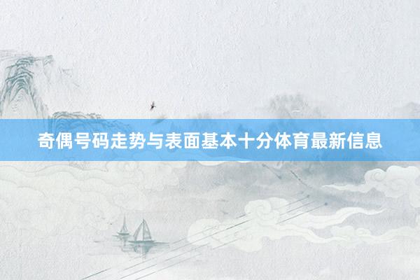 奇偶号码走势与表面基本十分体育最新信息