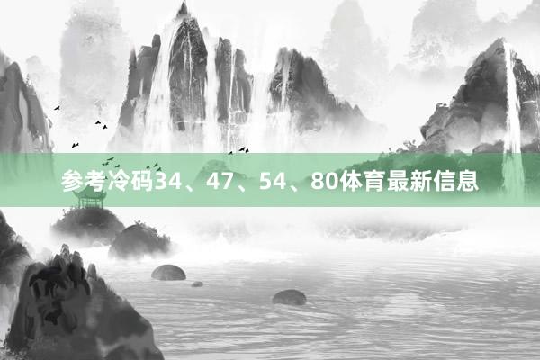 参考冷码34、47、54、80体育最新信息