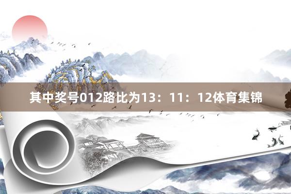 其中奖号012路比为13：11：12体育集锦