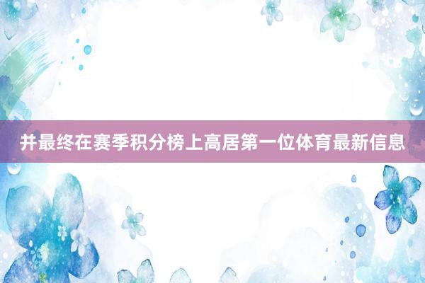 并最终在赛季积分榜上高居第一位体育最新信息