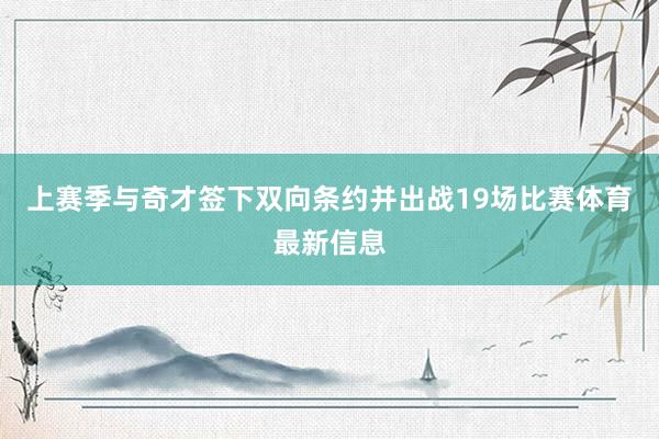 上赛季与奇才签下双向条约并出战19场比赛体育最新信息