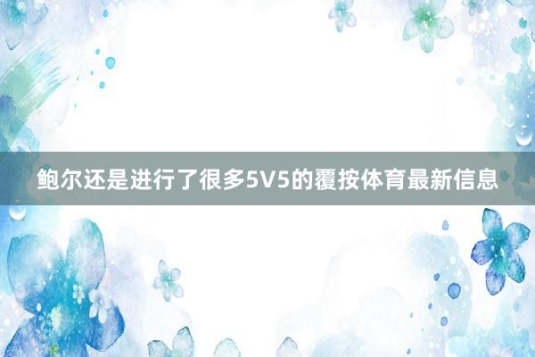 鲍尔还是进行了很多5V5的覆按体育最新信息