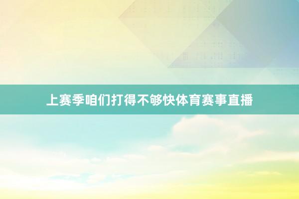 上赛季咱们打得不够快体育赛事直播