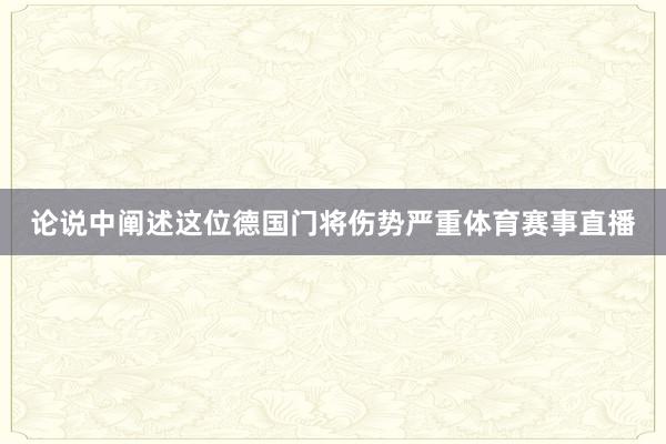 论说中阐述这位德国门将伤势严重体育赛事直播