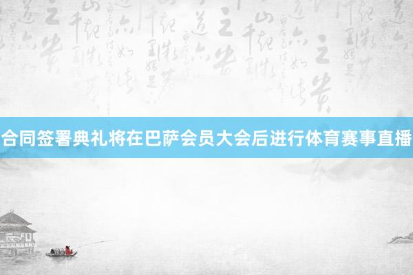 合同签署典礼将在巴萨会员大会后进行体育赛事直播