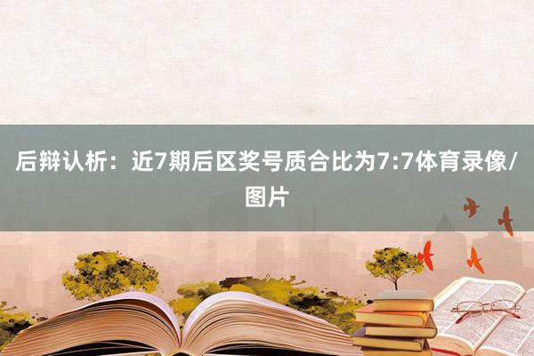 后辩认析：近7期后区奖号质合比为7:7体育录像/图片