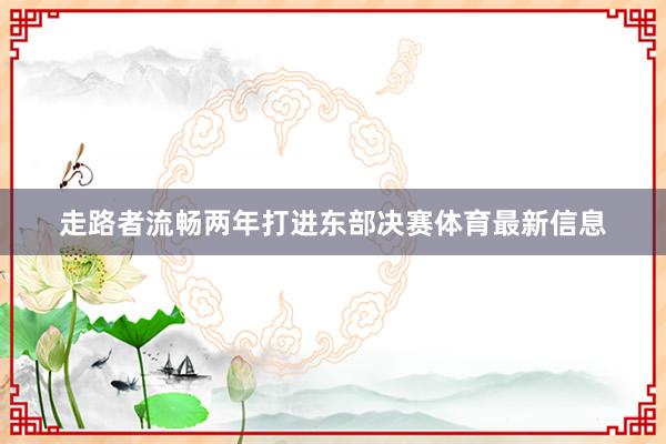 走路者流畅两年打进东部决赛体育最新信息