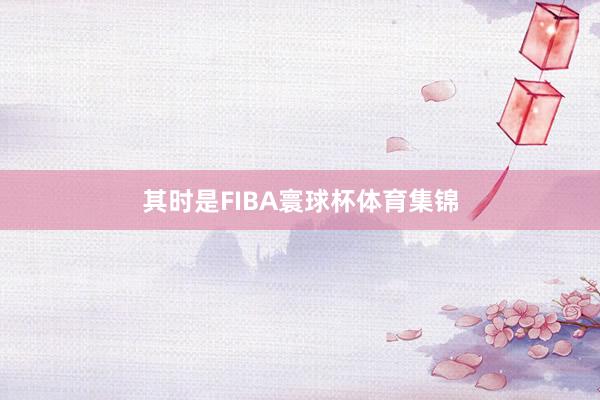 其时是FIBA寰球杯体育集锦