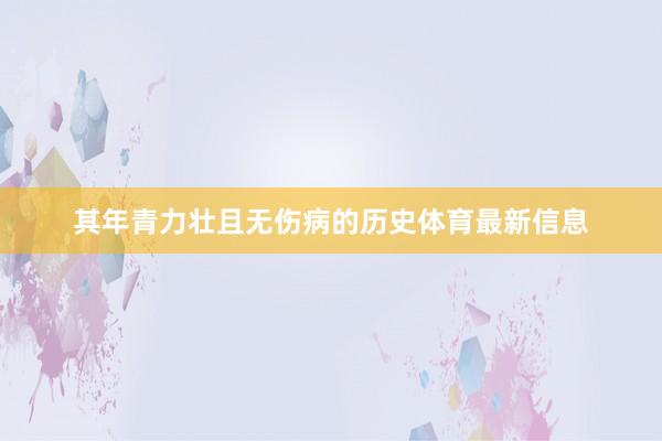 其年青力壮且无伤病的历史体育最新信息