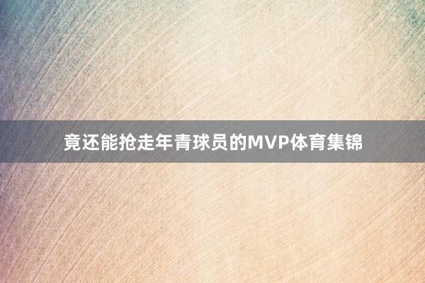 竟还能抢走年青球员的MVP体育集锦