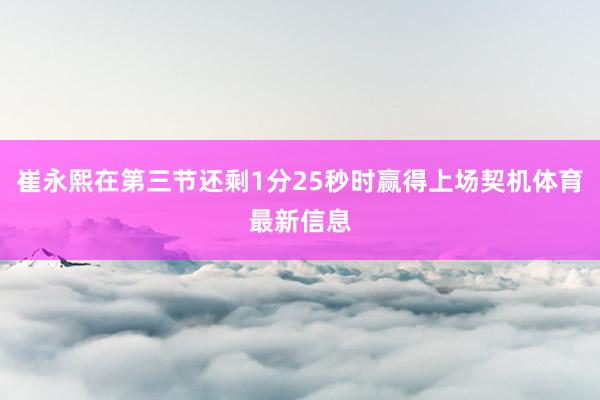 崔永熙在第三节还剩1分25秒时赢得上场契机体育最新信息