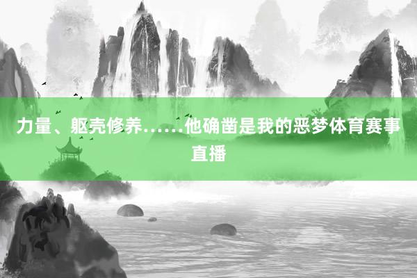 力量、躯壳修养……他确凿是我的恶梦体育赛事直播