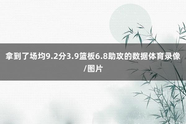 拿到了场均9.2分3.9篮板6.8助攻的数据体育录像/图片