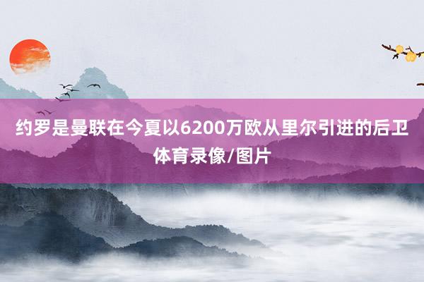 约罗是曼联在今夏以6200万欧从里尔引进的后卫体育录像/图片