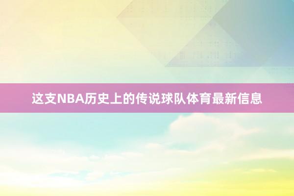 这支NBA历史上的传说球队体育最新信息