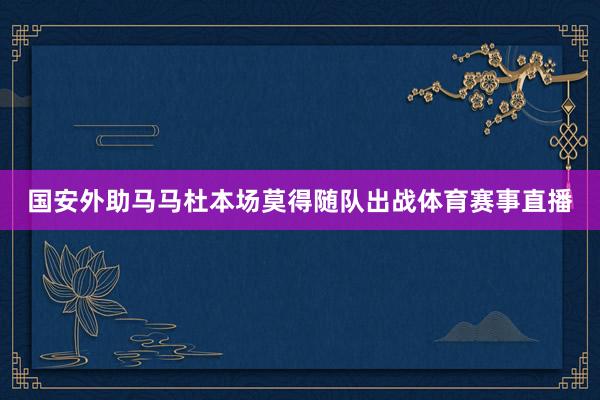 国安外助马马杜本场莫得随队出战体育赛事直播